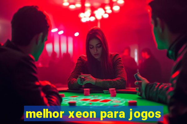 melhor xeon para jogos